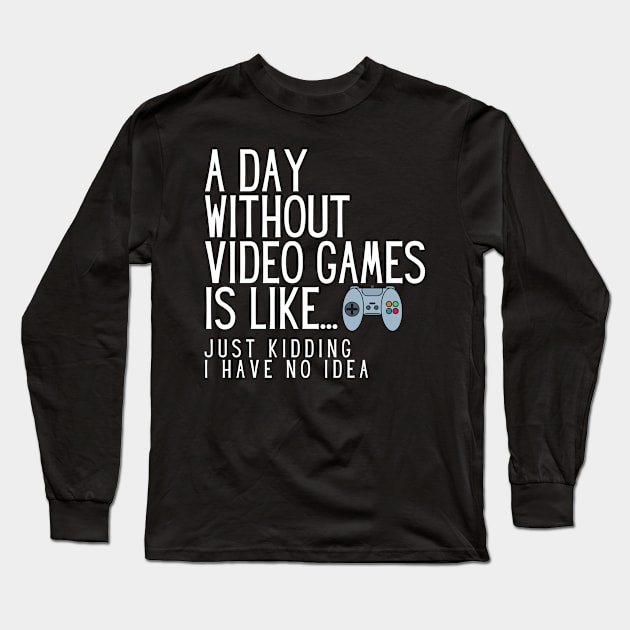 A Day Without Video Games Is Like Just Kidding I Have No Idea Long Sleeve T-Shirt by karolynmarie